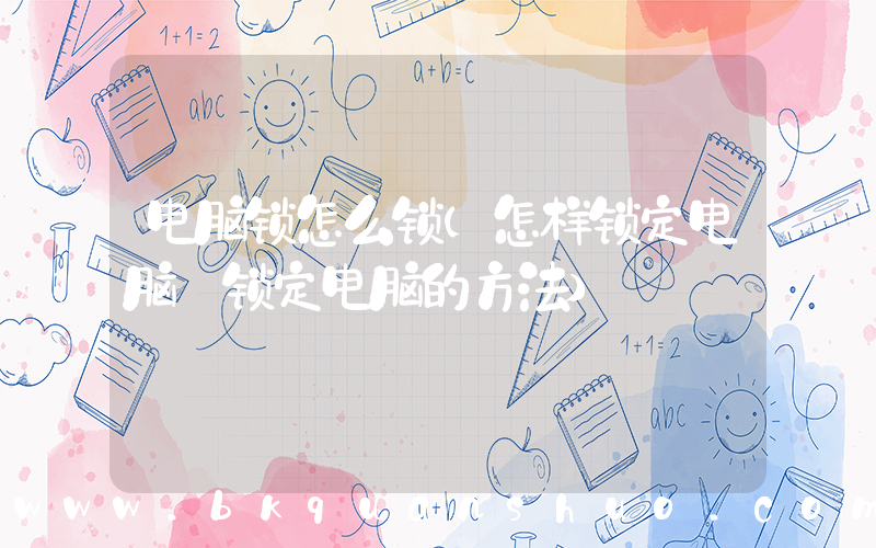 电脑锁怎么锁(怎样锁定电脑 锁定电脑的方法)